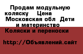 Продам модульную коляску  › Цена ­ 10 000 - Московская обл. Дети и материнство » Коляски и переноски   